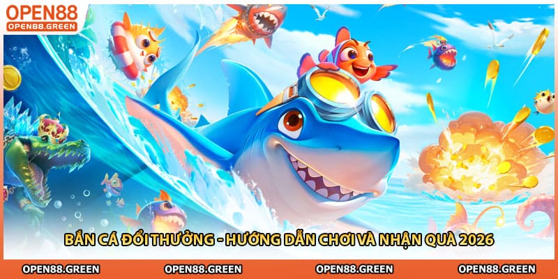 Bắn Cá Đổi Thưởng - Hướng Dẫn Chơi Và Nhận Quà 2026